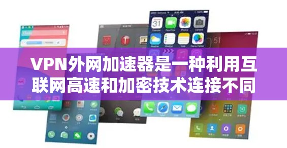 VPN外网加速器是一种利用互联网高速和加密技术连接不同网络以避免被局域网或防火墙拦住的工具。以下是使用VPN外网加速器的步骤指南 VPN外网加速器是一种利用互联网高速和加密技术连接不同网络以避免被局域网或防火墙拦住的工具。以下是使用VPN外网加速器的步骤指南