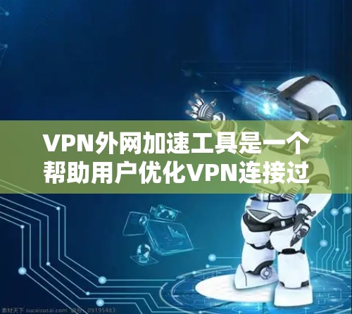VPN外网加速工具是一个帮助用户优化VPN连接过程中的网络性能的工具。以下是一些常见的VPN外网加速工具及其特点