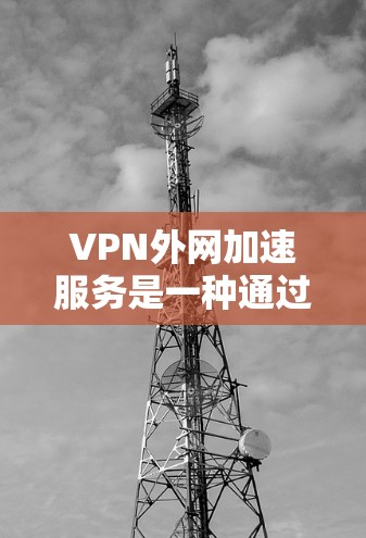 VPN外网加速服务是一种通过VPN技术将国内网络与国外网络连接起来,并利用加速技术提升数据传输速度的网络服务。以下是使用该服务时需要注意的几点 VPN外网加速服务是一种通过VPN技术将国内网络与国外网络连接起来,并利用加速技术提升数据传输速度的网络服务。以下是使用该服务时需要注意的几点