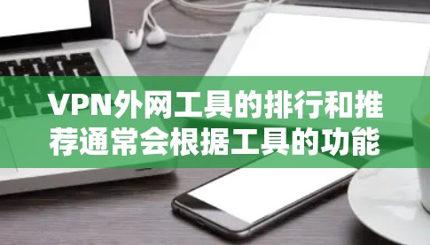 VPN外网工具的排行和推荐通常会根据工具的功能、价格、安全性以及用户反馈来综合评价。以下是一些226年发布的VPN外网工具的推荐,供你参考 VPN外网工具的排行和推荐通常会根据工具的功能、价格、安全性以及用户反馈来综合评价。以下是一些226年发布的VPN外网工具的推荐,供你参考