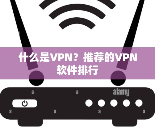 什么是VPN?推荐的VPN软件排行 什么是VPN?推荐的VPN软件排行