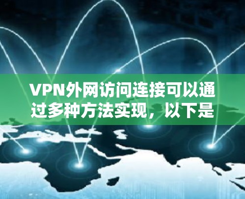 VPN外网访问连接可以通过多种方法实现,以下是详细的步骤说明 VPN外网访问连接可以通过多种方法实现,以下是详细的步骤说明