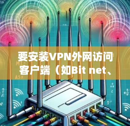 要安装VPN外网访问客户端(如Bit net、OpenVPN等)可以按照以下步骤进行 要安装VPN外网访问客户端(如Bit net、OpenVPN等)可以按照以下步骤进行