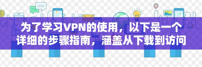 为了学习VPN的使用,以下是一个详细的步骤指南,涵盖从下载到访问外部网站的全过程 为了学习VPN的使用,以下是一个详细的步骤指南,涵盖从下载到访问外部网站的全过程