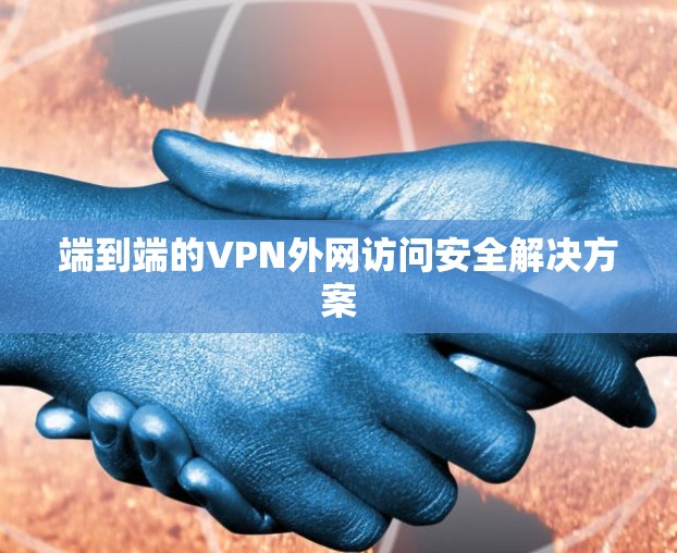 端到端的VPN外网访问安全解决方案 端到端的VPN外网访问安全解决方案