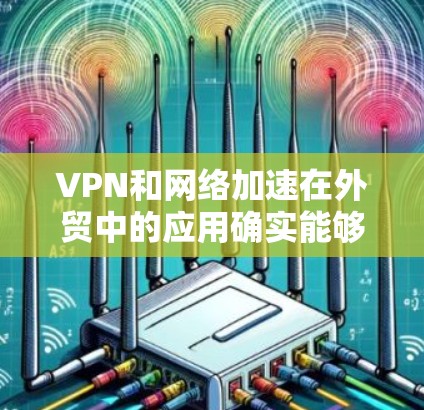 VPN和网络加速在外贸中的应用确实能够提升企业的数据传输效率和用户体验,同时保护企业的数据安全。以下是详细的步骤指南 VPN和网络加速在外贸中的应用确实能够提升企业的数据传输效率和用户体验,同时保护企业的数据安全。以下是详细的步骤指南