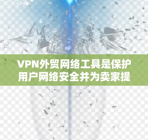 VPN外贸网络工具是保护用户网络安全并为卖家提供高效合作的手段。以下是使用这些工具的详细步骤和注意事项 VPN外贸网络工具是保护用户网络安全并为卖家提供高效合作的手段。以下是使用这些工具的详细步骤和注意事项