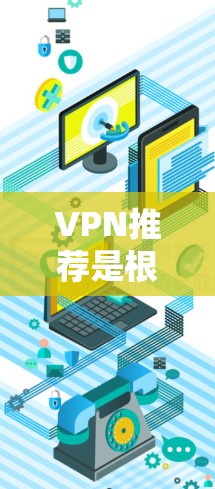 VPN推荐是根据用户需求和偏好进行的推荐,以下是一些最新的VPN推荐服务列表,涵盖了在线观看、视频分享、游戏和新闻新闻网站等多种类型 VPN推荐是根据用户需求和偏好进行的推荐,以下是一些最新的VPN推荐服务列表,涵盖了在线观看、视频分享、游戏和新闻新闻网站等多种类型