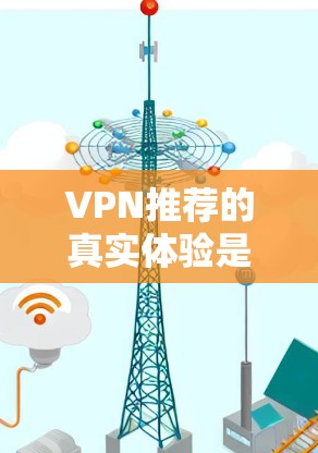 VPN推荐的真实体验是用户真实使用的体验,不同VPN服务有不同的安全性、隐私保护和用户体验。以下是一些真实体验推荐,供您参考 VPN推荐的真实体验是用户真实使用的体验,不同VPN服务有不同的安全性、隐私保护和用户体验。以下是一些真实体验推荐,供您参考