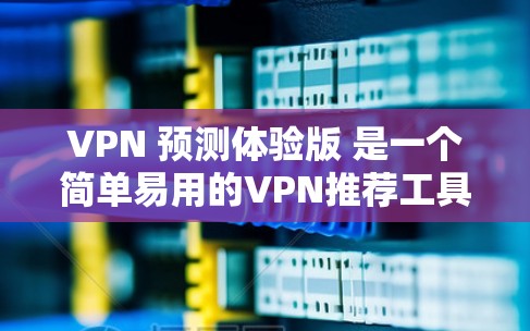 VPN 预测体验版 是一个简单易用的VPN推荐工具,旨在为用户提供高效、安全的网络连接。以下是对体验版的详细分析和总结 VPN 预测体验版 是一个简单易用的VPN推荐工具,旨在为用户提供高效、安全的网络连接。以下是对体验版的详细分析和总结
