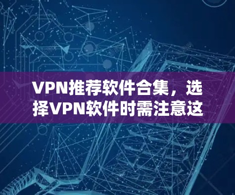 VPN推荐软件合集，选择VPN软件时需注意这些要点