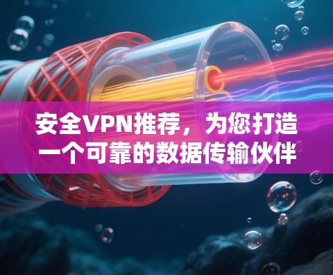 安全VPN推荐,为您打造一个可靠的数据传输伙伴 安全VPN推荐,为您打造一个可靠的数据传输伙伴