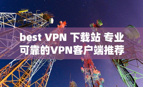 best VPN 下载站 专业可靠的VPN客户端推荐 best VPN 下载站 专业可靠的VPN客户端推荐