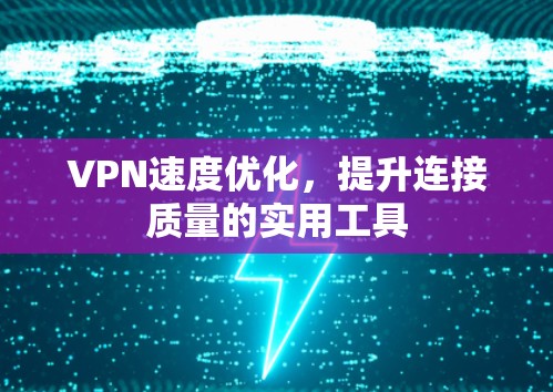VPN速度优化,提升连接质量的实用工具 VPN速度优化,提升连接质量的实用工具
