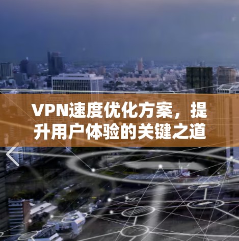 VPN速度优化方案,提升用户体验的关键之道 VPN速度优化方案,提升用户体验的关键之道
