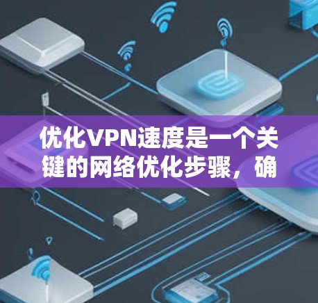 优化VPN速度是一个关键的网络优化步骤,确保用户体验流畅。以下是一些详细的步骤和建议,帮助您高效地优化VPN速度 优化VPN速度是一个关键的网络优化步骤,确保用户体验流畅。以下是一些详细的步骤和建议,帮助您高效地优化VPN速度