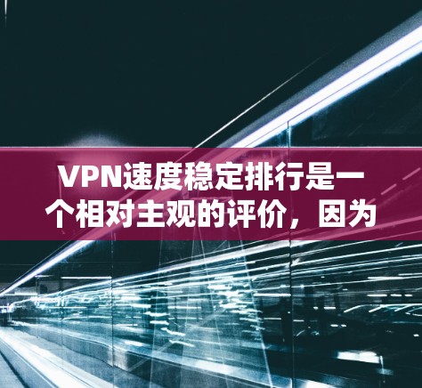 VPN速度稳定排行是一个相对主观的评价,因为VPN的速度和稳定性和各个服务的配置密切相关。以下是一些常见的VPN服务,可以帮助你了解它们的速度和稳定情况 VPN速度稳定排行是一个相对主观的评价,因为VPN的速度和稳定性和各个服务的配置密切相关。以下是一些常见的VPN服务,可以帮助你了解它们的速度和稳定情况