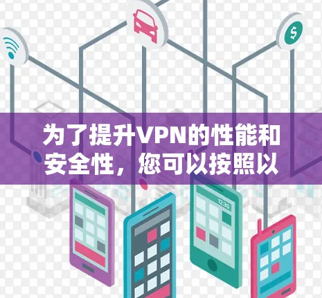 为了提升VPN的性能和安全性,您可以按照以下步骤进行设置 为了提升VPN的性能和安全性,您可以按照以下步骤进行设置