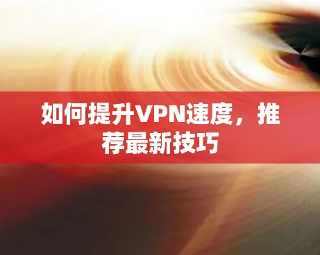 如何提升VPN速度，推荐最新技巧