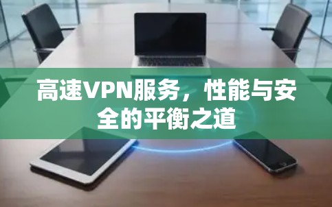 高速VPN服务,性能与安全的平衡之道 高速VPN服务,性能与安全的平衡之道
