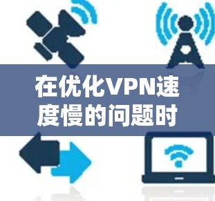 在优化VPN速度慢的问题时,可以从以下几个方面入手,逐步排查和解决 在优化VPN速度慢的问题时,可以从以下几个方面入手,逐步排查和解决