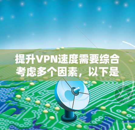提升VPN速度需要综合考虑多个因素，以下是一步步的解决方案
