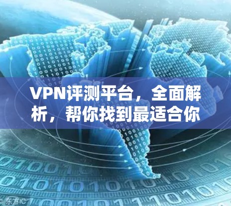 VPN评测平台，全面解析，帮你找到最适合你的选择