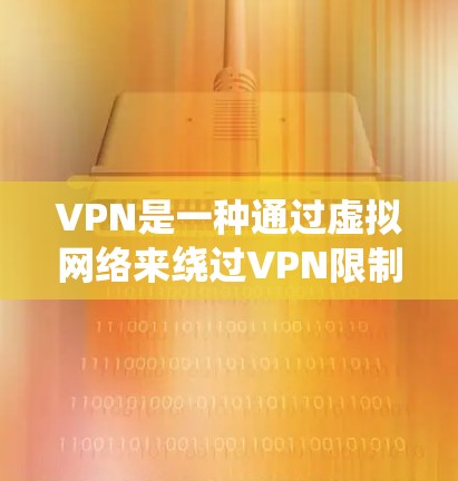 VPN是一种通过虚拟网络来绕过VPN限制的网络协议，旨在提供更安全、更快速的网络访问。以下是关于VPN的一些详细信息