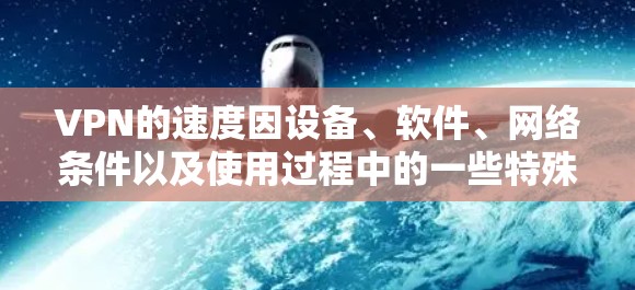 VPN的速度因设备、软件、网络条件以及使用过程中的一些特殊情况而有所变化。以下是一些常见的VPN品牌和平台，它们通常提供较高的VPN速度