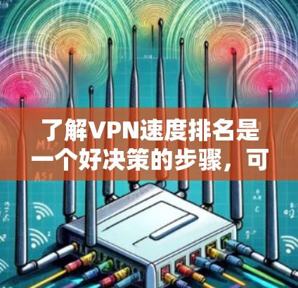 了解VPN速度排名是一个好决策的步骤,可以帮助用户更好地选择最适合自己的VPN。以下是一些关键点和建议,帮助您进行选择 了解VPN速度排名是一个好决策的步骤,可以帮助用户更好地选择最适合自己的VPN。以下是一些关键点和建议,帮助您进行选择