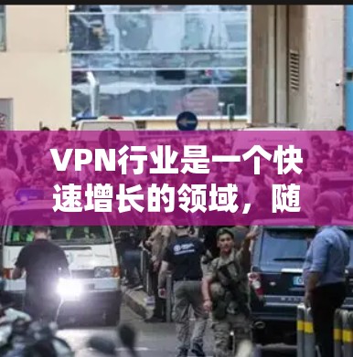 VPN行业是一个快速增长的领域，随着技术的进步和市场需求的增加，VPN的速度和稳定性也在不断提升。以下是一些关于226年VPN速度排名的分析和展望