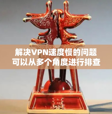 解决VPN速度慢的问题可以从多个角度进行排查和优化,确保VPN连接的稳定性并提高速度。以下是一些具体的步骤和建议 解决VPN速度慢的问题可以从多个角度进行排查和优化,确保VPN连接的稳定性并提高速度。以下是一些具体的步骤和建议