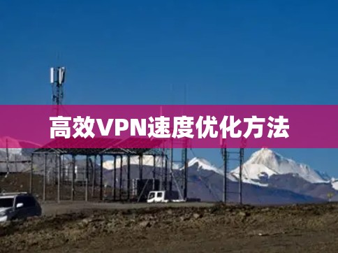 高效VPN速度优化方法 高效VPN速度优化方法