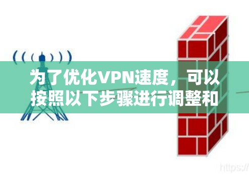 为了优化VPN速度，可以按照以下步骤进行调整和优化