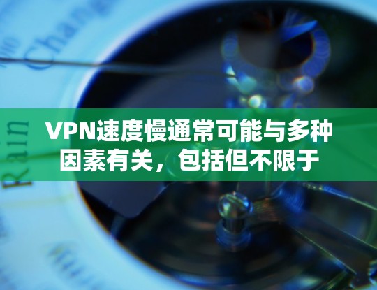 VPN速度慢通常可能与多种因素有关，包括但不限于