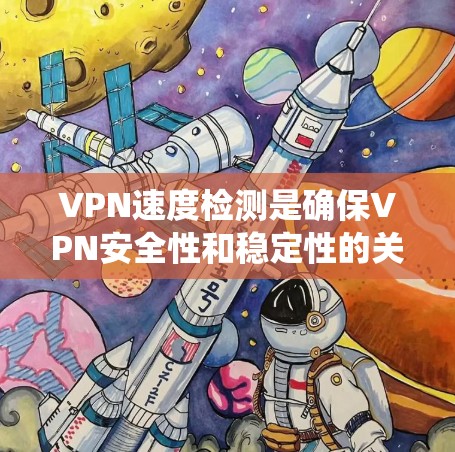 VPN速度检测是确保VPN安全性和稳定性的关键步骤。以下是一个系统化的指南，帮助你有效使用VPN速度检测方法