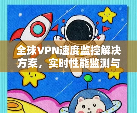 全球VPN速度监控解决方案,实时性能监测与安全预警 全球VPN速度监控解决方案,实时性能监测与安全预警