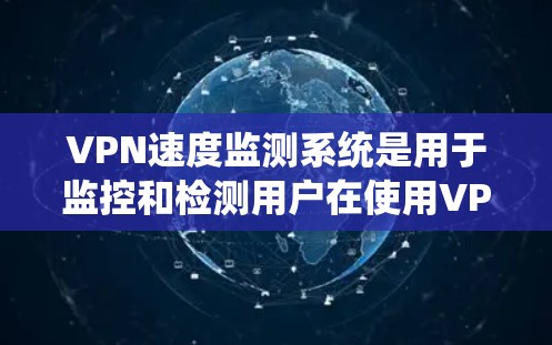 VPN速度监测系统是用于监控和检测用户在使用VPN服务时的网络速度,以确保安全性和隐私。以下是逐步的解释和建议 VPN速度监测系统是用于监控和检测用户在使用VPN服务时的网络速度,以确保安全性和隐私。以下是逐步的解释和建议