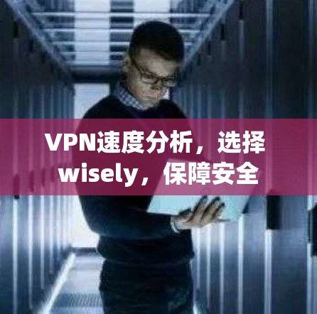 VPN速度分析，选择 wisely，保障安全