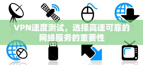 VPN速度测试，选择高速可靠的网络服务的重要性