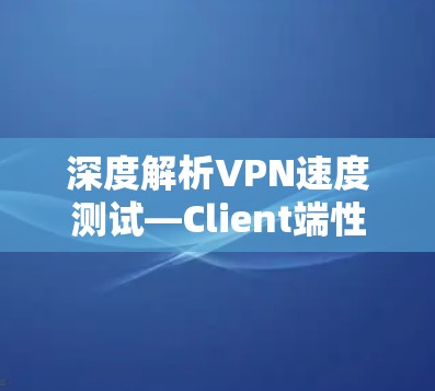 深度解析VPN速度测试—Client端性能评估