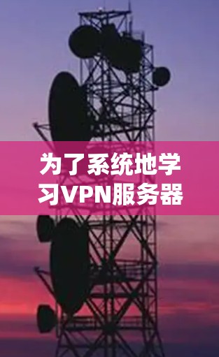 为了系统地学习VPN服务器性能测试工具,可以按照以下步骤进行 为了系统地学习VPN服务器性能测试工具,可以按照以下步骤进行