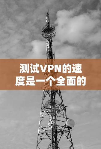 测试VPN的速度是一个全面的过程,需要考虑多种因素。以下是一个步骤清晰的指南,帮助您顺利完成VPN速度测试 测试VPN的速度是一个全面的过程,需要考虑多种因素。以下是一个步骤清晰的指南,帮助您顺利完成VPN速度测试