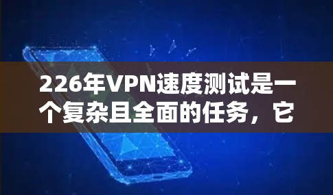 226年VPN速度测试是一个复杂且全面的任务,它涵盖了多个关键方面,旨在评估VPN在性能、稳定性、安全性等方面的各个方面。以下是详细的步骤和建议 226年VPN速度测试是一个复杂且全面的任务,它涵盖了多个关键方面,旨在评估VPN在性能、稳定性、安全性等方面的各个方面。以下是详细的步骤和建议
