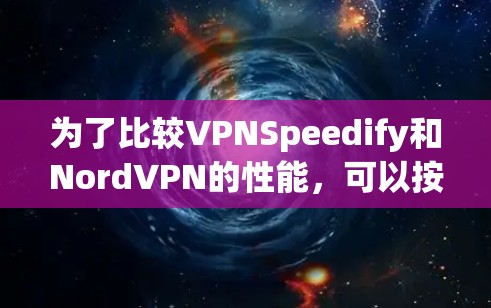为了比较VPNSpeedify和NordVPN的性能,可以按照以下步骤进行 为了比较VPNSpeedify和NordVPN的性能,可以按照以下步骤进行