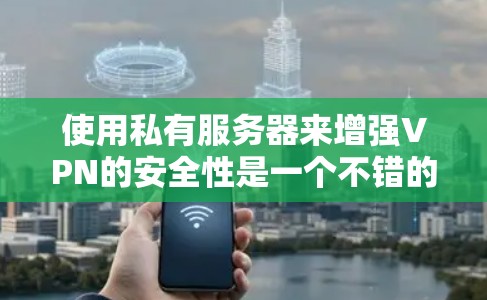 使用私有服务器来增强VPN的安全性是一个不错的想法,但需要合理的理解和实践来实现其最大化效果。以下是对该问题的分步总结 使用私有服务器来增强VPN的安全性是一个不错的想法,但需要合理的理解和实践来实现其最大化效果。以下是对该问题的分步总结