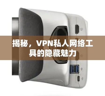揭秘,VPN私人网络工具的隐藏魅力 揭秘,VPN私人网络工具的隐藏魅力