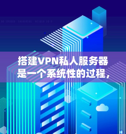搭建VPN私人服务器是一个系统性的过程,涉及多个步骤和技能。以下是一个详细的指南,帮助您逐步完成这个过程 搭建VPN私人服务器是一个系统性的过程,涉及多个步骤和技能。以下是一个详细的指南,帮助您逐步完成这个过程