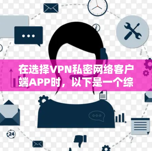 在选择VPN私密网络客户端APP时,以下是一个综合考虑的因素和推荐列表 在选择VPN私密网络客户端APP时,以下是一个综合考虑的因素和推荐列表