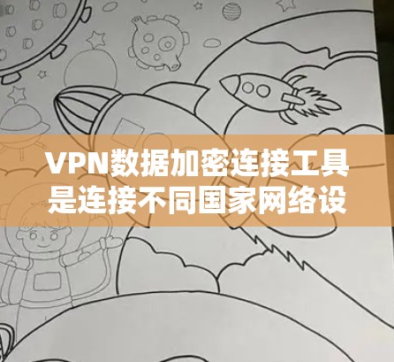 VPN数据加密连接工具是连接不同国家网络设备以加密数据传输的重要工具，确保数据安全。以下是对这些工具的详细总结